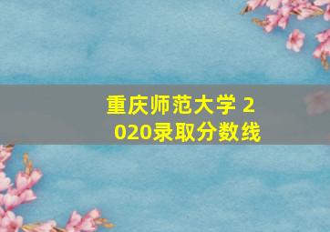 重庆师范大学 2020录取分数线